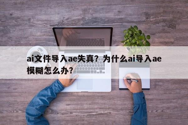 ai文件导入ae失真？为什么ai导入ae模糊怎么办？