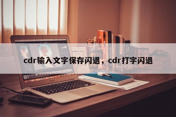 cdr输入文字保存闪退，cdr打字闪退