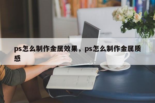 ps怎么制作金属效果，ps怎么制作金属质感