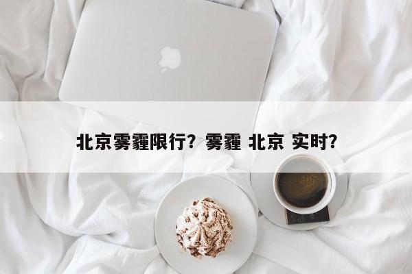 北京雾霾限行？雾霾 北京 实时？