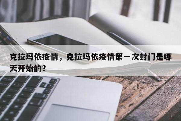 克拉玛依疫情，克拉玛依疫情第一次封门是哪天开始的？