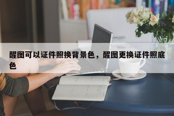 醒图可以证件照换背景色，醒图更换证件照底色