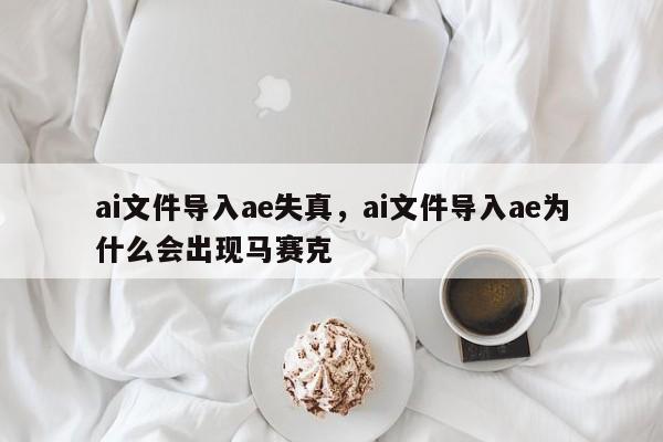 ai文件导入ae失真，ai文件导入ae为什么会出现马赛克