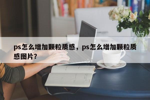 ps怎么增加颗粒质感，ps怎么增加颗粒质感图片？