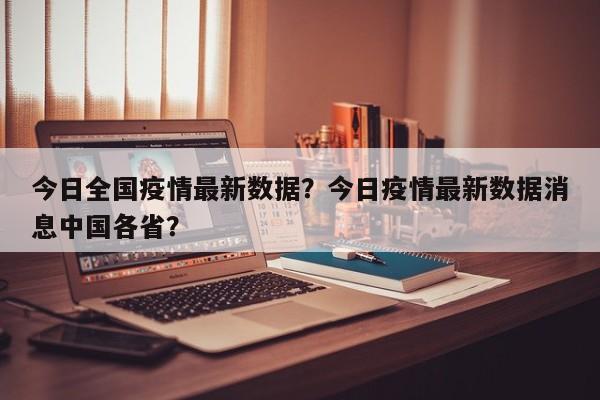 今日全国疫情最新数据？今日疫情最新数据消息中国各省？