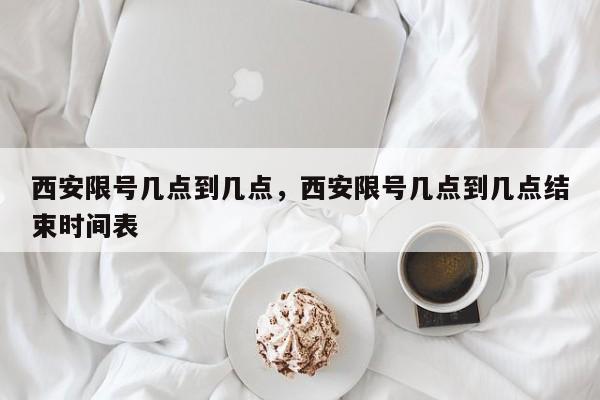 西安限号几点到几点，西安限号几点到几点结束时间表